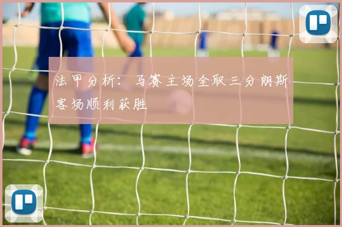 法甲分析：马赛主场全取三分朗斯客场顺利获胜