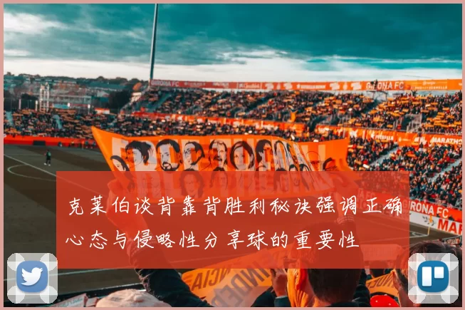 克莱伯谈背靠背胜利秘诀强调正确心态与侵略性分享球的重要性
