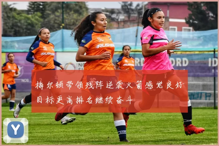 梅尔顿带领残阵逆袭火箭感觉良好目标更高排名继续奋斗