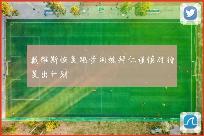 戴维斯恢复跑步训练拜仁谨慎对待复出计划