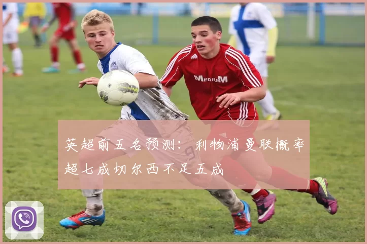 英超前五名预测：利物浦曼联概率超七成切尔西不足五成