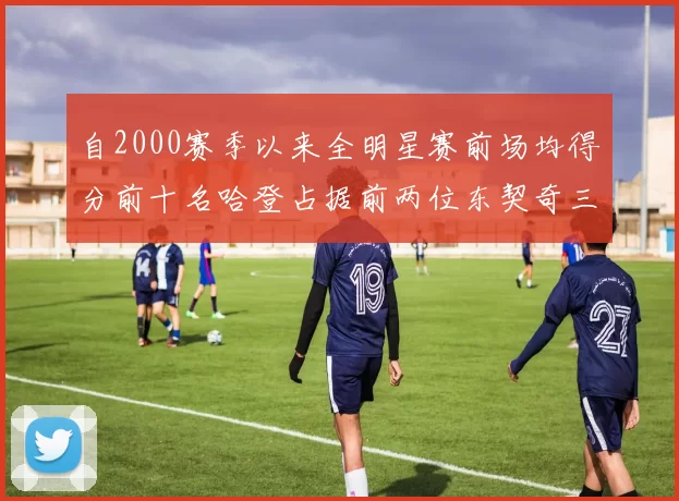 自2000赛季以来全明星赛前场均得分前十名哈登占据前两位东契奇三次上榜
