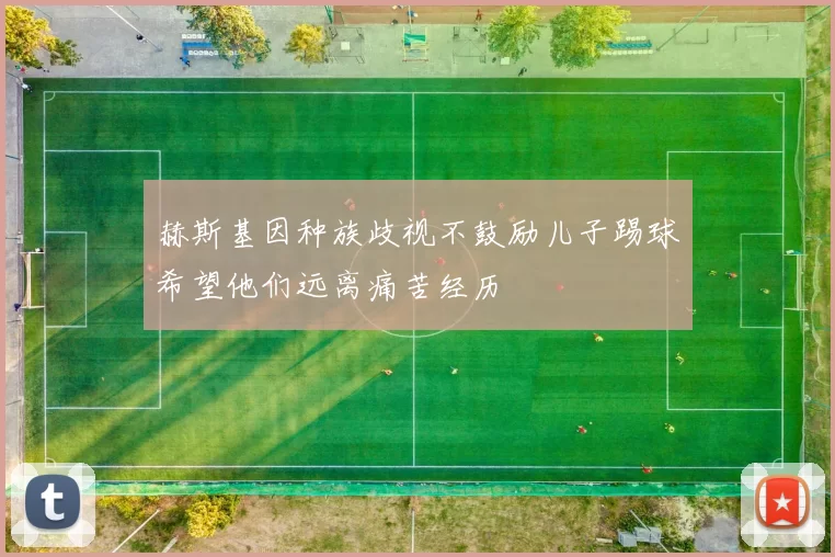 赫斯基因种族歧视不鼓励儿子踢球希望他们远离痛苦经历