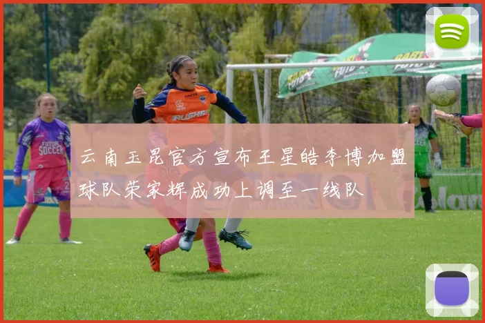 云南玉昆官方宣布王星皓李博加盟球队荣家辉成功上调至一线队