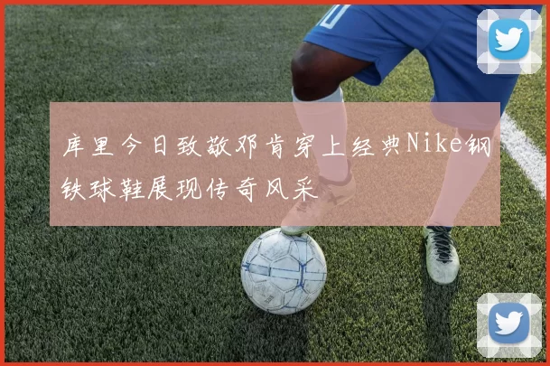 库里今日致敬邓肯穿上经典Nike钢铁球鞋展现传奇风采