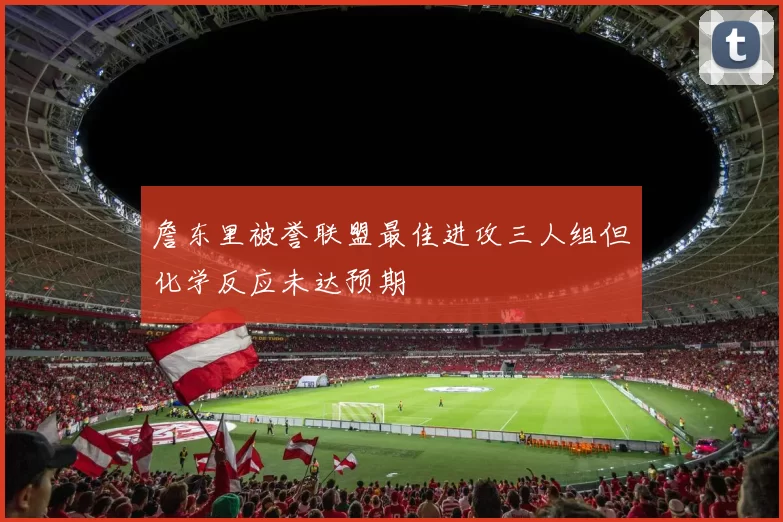 詹东里被誉联盟最佳进攻三人组但化学反应未达预期