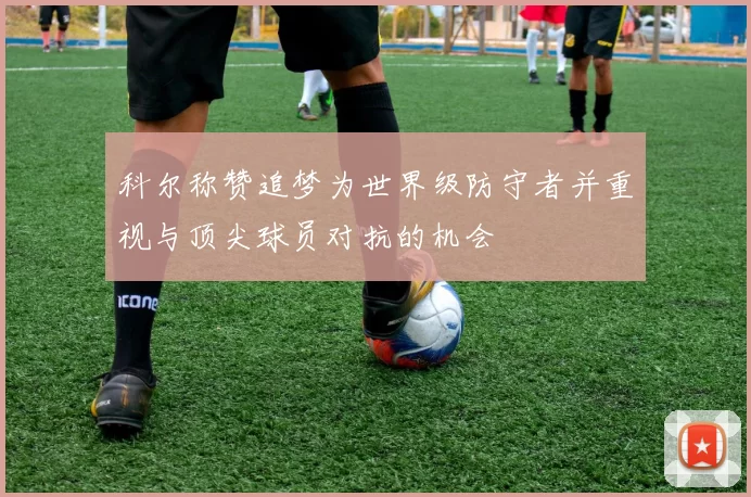 科尔称赞追梦为世界级防守者并重视与顶尖球员对抗的机会